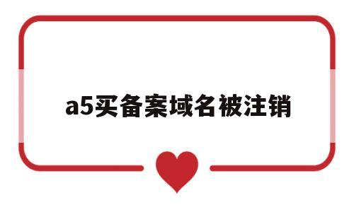 a5买备案域名被注销(已经备案域名交易),a5买备案域名被注销(已经备案域名交易),a5买备案域名被注销,第1张