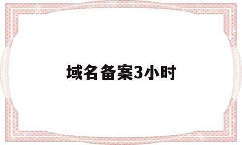 域名备案3小时(域名备案时长),域名备案3小时(域名备案时长),域名备案3小时,第1张