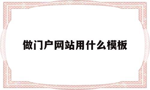 做门户网站用什么模板(做门户网站用什么模板比较好),做门户网站用什么模板(做门户网站用什么模板比较好),做门户网站用什么模板,第1张