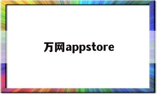 万网appstore(appstore应用商店下载),万网appstore(appstore应用商店下载),万网appstore,第1张