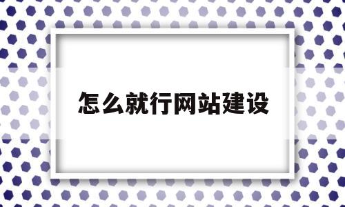 怎么就行网站建设(网站要怎样建设),怎么就行网站建设(网站要怎样建设),怎么就行网站建设,第1张