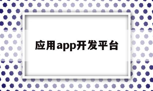 应用app开发平台(应用app开发平台有哪些),应用app开发平台(应用app开发平台有哪些),应用app开发平台,第1张