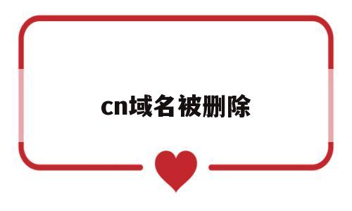 cn域名被删除(cn域名删除时间查询),cn域名被删除(cn域名删除时间查询),cn域名被删除,第1张