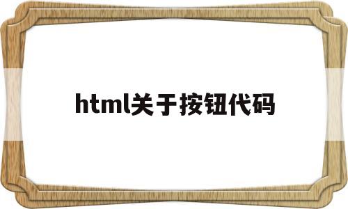 html关于按钮代码(html按钮代码怎么写),html关于按钮代码(html按钮代码怎么写),html关于按钮代码,第1张