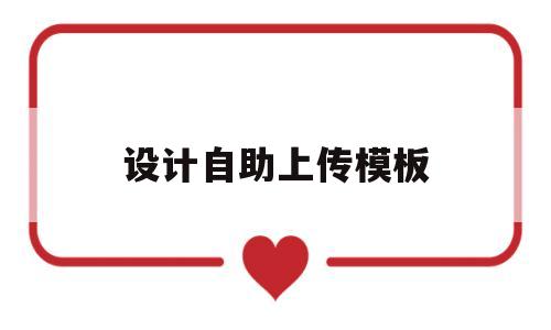 设计自助上传模板(设计自助上传模板怎么弄),设计自助上传模板(设计自助上传模板怎么弄),设计自助上传模板,第1张