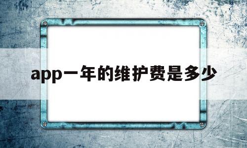 app一年的维护费是多少(app运营维护费用一年),app一年的维护费是多少(app运营维护费用一年),app一年的维护费是多少,第1张