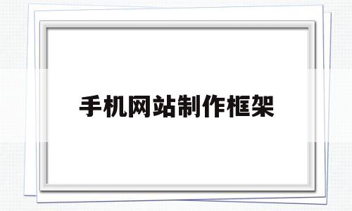 手机网站制作框架(手机网站制作框架软件),手机网站制作框架(手机网站制作框架软件),手机网站制作框架,第1张