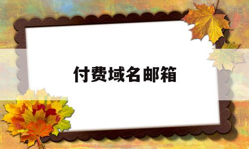 付费域名邮箱(邮箱域名怎么续费),付费域名邮箱(邮箱域名怎么续费),付费域名邮箱,第1张