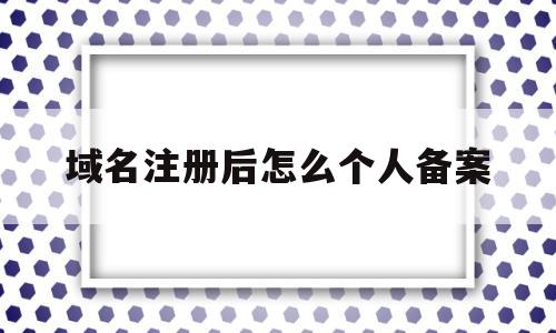 域名注册后怎么个人备案(域名备案申请流程),域名注册后怎么个人备案(域名备案申请流程),域名注册后怎么个人备案,第1张
