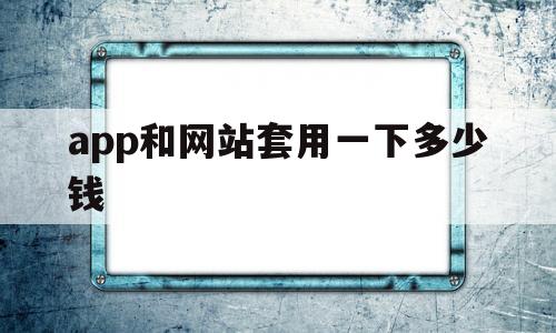 app和网站套用一下多少钱(网站和app哪个成本高),app和网站套用一下多少钱(网站和app哪个成本高),app和网站套用一下多少钱,第1张