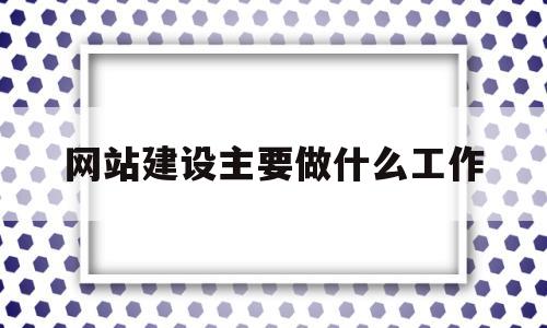 网站建设主要做什么工作(网站建设主要做什么工作内容),网站建设主要做什么工作(网站建设主要做什么工作内容),网站建设主要做什么工作,第1张