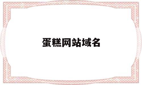 蛋糕网站域名(蛋糕网站域名是什么),蛋糕网站域名(蛋糕网站域名是什么),蛋糕网站域名,第1张