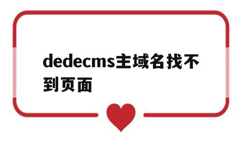 dedecms主域名找不到页面(dedecms建站),dedecms主域名找不到页面(dedecms建站),dedecms主域名找不到页面,第1张