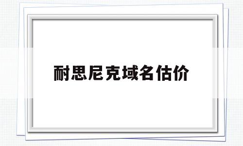 耐思尼克域名估价(域名估价查询),耐思尼克域名估价(域名估价查询),耐思尼克域名估价,第1张