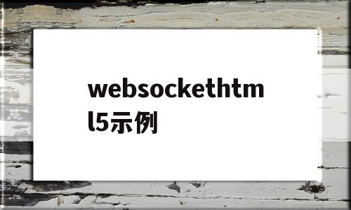 websockethtml5示例(html5 websocket权威指南pdf),websockethtml5示例(html5 websocket权威指南pdf),websockethtml5示例,第1张