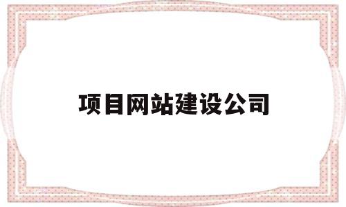 项目网站建设公司(网站建设公司是干嘛的),项目网站建设公司(网站建设公司是干嘛的),项目网站建设公司,第1张
