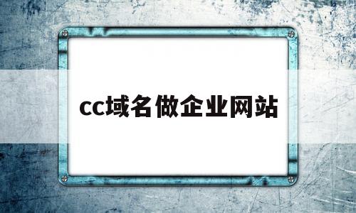 cc域名做企业网站(cc域名做企业网站可以吗),cc域名做企业网站(cc域名做企业网站可以吗),cc域名做企业网站,第1张