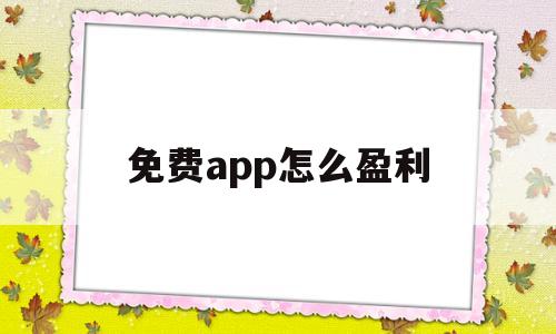 免费app怎么盈利(app都是免费的怎么盈利),免费app怎么盈利(app都是免费的怎么盈利),免费app怎么盈利,第1张