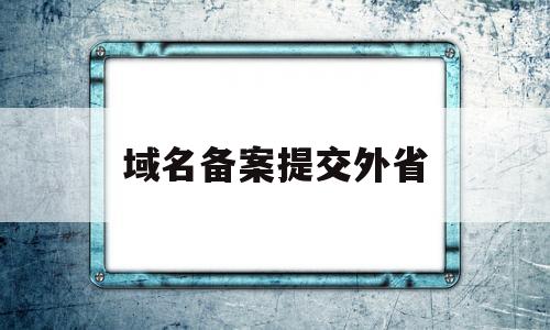 域名备案提交外省(域名备案后可以指向其他ip吗),域名备案提交外省(域名备案后可以指向其他ip吗),域名备案提交外省,第1张