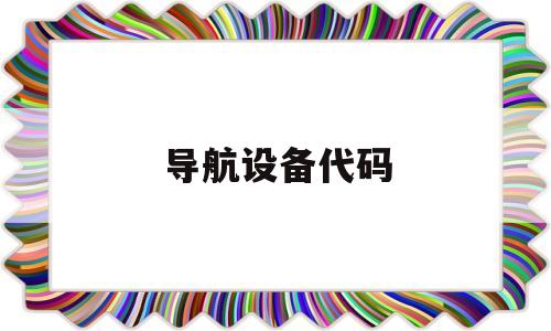 导航设备代码(车载导航机器设备码),导航设备代码(车载导航机器设备码),导航设备代码,第1张