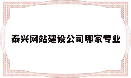 泰兴网站建设公司哪家专业(泰兴网站开发),泰兴网站建设公司哪家专业(泰兴网站开发),泰兴网站建设公司哪家专业,第1张