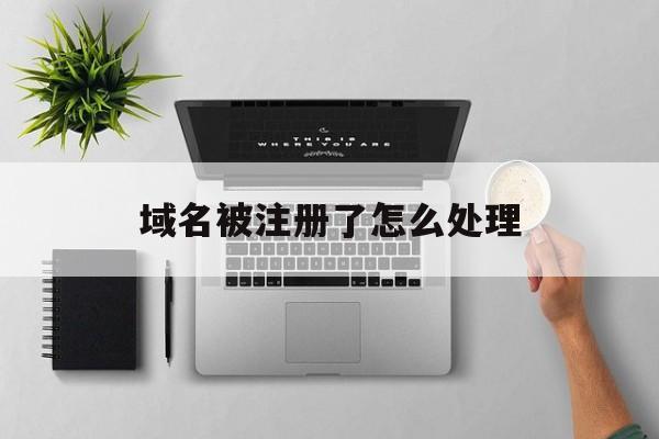 域名被注册了怎么处理(域名被注册了怎么处理),域名被注册了怎么处理(域名被注册了怎么处理),域名被注册了怎么处理,第1张