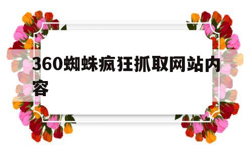 360蜘蛛疯狂抓取网站内容(360蜘蛛是什么),360蜘蛛疯狂抓取网站内容(360蜘蛛是什么),360蜘蛛疯狂抓取网站内容,第1张