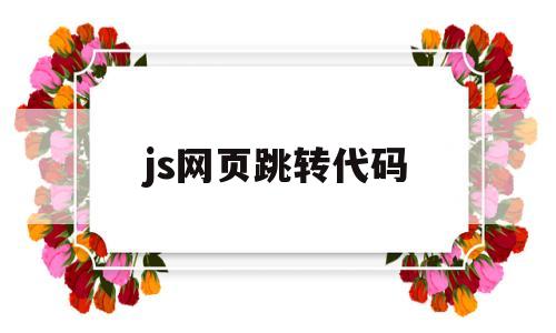 js网页跳转代码(js 跳转网页),js网页跳转代码(js 跳转网页),js网页跳转代码,第1张