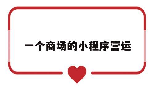 一个商场的小程序营运(商城小程序运营),一个商场的小程序营运(商城小程序运营),一个商场的小程序营运,第1张