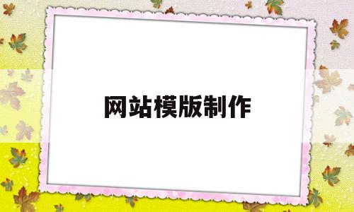 网站模版制作(网站模板制作步骤),网站模版制作(网站模板制作步骤),网站模版制作,第1张