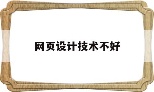 网页设计技术不好(网页设计难学吗有技术含量吗),网页设计技术不好(网页设计难学吗有技术含量吗),网页设计技术不好,第1张