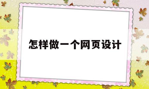 怎样做一个网页设计(如何设计一个网页),怎样做一个网页设计(如何设计一个网页),怎样做一个网页设计,第1张