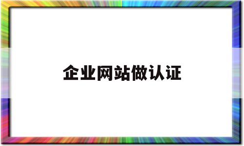 企业网站做认证(网站认证有什么用),企业网站做认证(网站认证有什么用),企业网站做认证,第1张