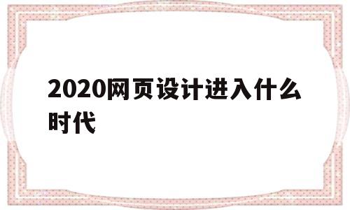 2020网页设计进入什么时代(网页设计发展史),2020网页设计进入什么时代(网页设计发展史),2020网页设计进入什么时代,百度,文章,网站建设,第1张
