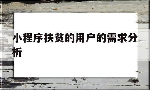 小程序扶贫的用户的需求分析(扶贫助农小程序),小程序扶贫的用户的需求分析(扶贫助农小程序),小程序扶贫的用户的需求分析,信息,html,APP,第1张