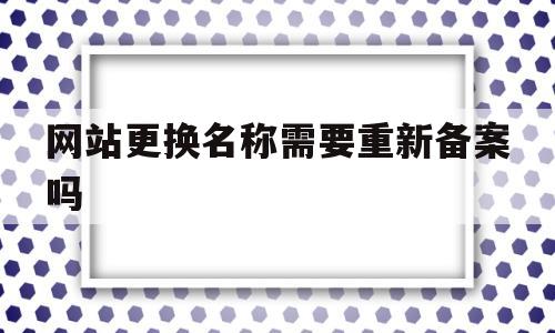 网站更换名称需要重新备案吗(网站更换名称需要重新备案吗),网站更换名称需要重新备案吗(网站更换名称需要重新备案吗),网站更换名称需要重新备案吗,营销,免费,做网站,第1张