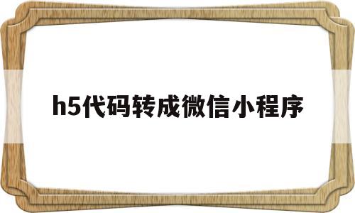 h5代码转成微信小程序(h5转微信小程序工具),h5代码转成微信小程序(h5转微信小程序工具),h5代码转成微信小程序,信息,微信,免费,第1张