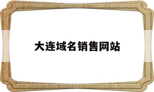 大连域名销售网站(大连网站营销),大连域名销售网站(大连网站营销),大连域名销售网站,信息,营销,科技,第1张