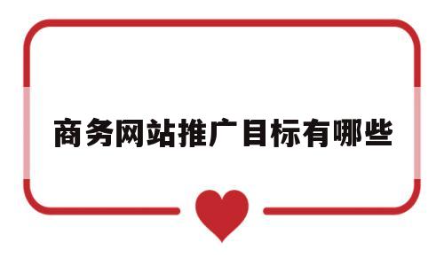 商务网站推广目标有哪些(商务网站的策划与定位),商务网站推广目标有哪些(商务网站的策划与定位),商务网站推广目标有哪些,营销,排名,关键词,第1张