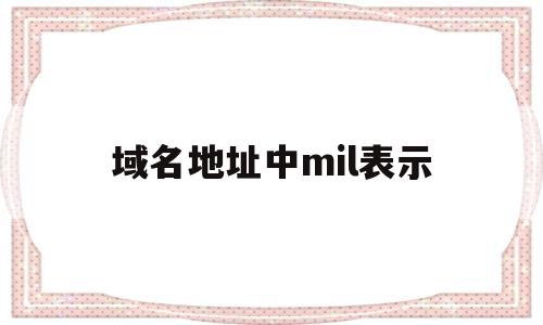 域名地址中mil表示(域名地址是ip地址的ascii码表示形式),域名地址中mil表示(域名地址是ip地址的ascii码表示形式),域名地址中mil表示,信息,文章,视频,第1张