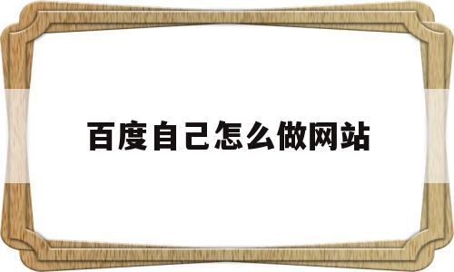 百度自己怎么做网站(百度怎么自建网站),百度自己怎么做网站(百度怎么自建网站),百度自己怎么做网站,百度,账号,免费,第1张