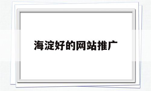关于海淀好的网站推广的信息,关于海淀好的网站推广的信息,海淀好的网站推广,信息,文章,免费,第1张