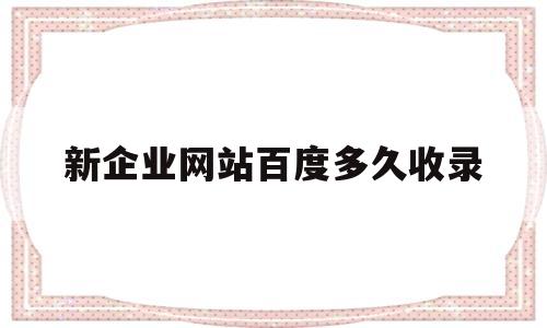 新企业网站百度多久收录(新网站百度收录多久才放出快照),新企业网站百度多久收录(新网站百度收录多久才放出快照),新企业网站百度多久收录,模板,百度,文章,第1张