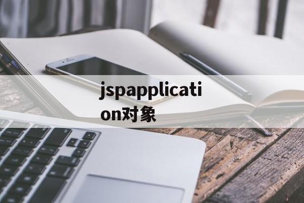 jspapplication对象(jsp document对象),jspapplication对象(jsp document对象),jspapplication对象,app,java,培训机构,第1张