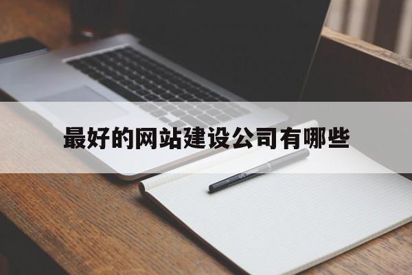 最好的网站建设公司有哪些(最好的网站建设公司有哪些呢),最好的网站建设公司有哪些(最好的网站建设公司有哪些呢),最好的网站建设公司有哪些,科技,网站建设,导航,第1张