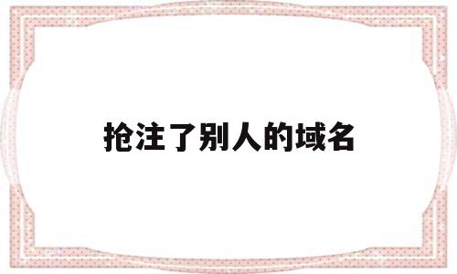 抢注了别人的域名(域名已经被别人注册,如何购买),抢注了别人的域名(域名已经被别人注册,如何购买),抢注了别人的域名,域名注册,投资,商城,第1张
