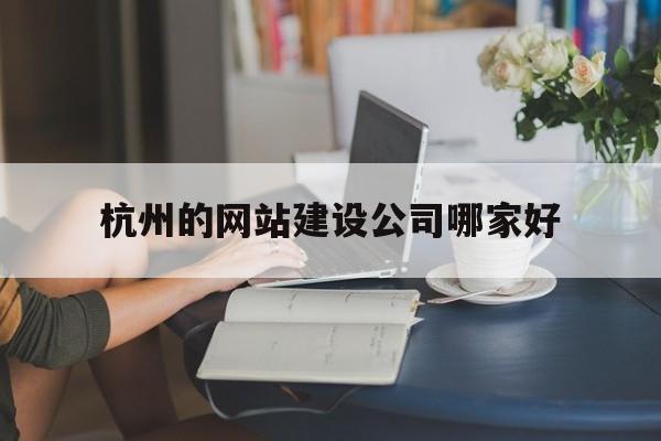 杭州的网站建设公司哪家好(杭州网络建站公司),杭州的网站建设公司哪家好(杭州网络建站公司),杭州的网站建设公司哪家好,科技,网站建设,app,第1张