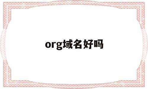 org域名好吗(org域名好不好),org域名好吗(org域名好不好),org域名好吗,信息,微信,营销,第1张