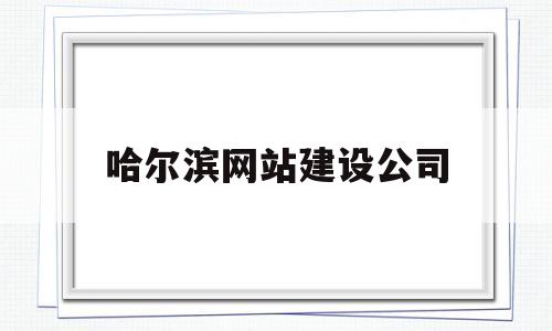 哈尔滨网站建设公司(哈尔滨企业网站建设),哈尔滨网站建设公司(哈尔滨企业网站建设),哈尔滨网站建设公司,信息,百度,微信,第1张