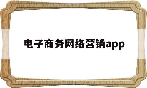 电子商务网络营销app(电子商务网络营销名词解释),电子商务网络营销app(电子商务网络营销名词解释),电子商务网络营销app,营销,免费,app,第1张